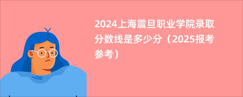 2024上海震旦职业学院录取分数线是多少分（2025报考参考）