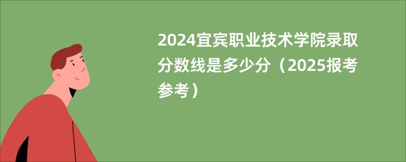 2024宜宾职业技术学院录取分数线是多少分（2025报考参考）