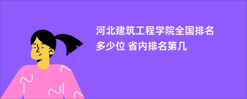 河北建筑工程学院全国排名多少位 省内排名第几