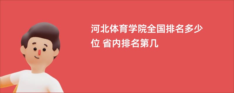 河北体育学院全国排名多少位 省内排名第几