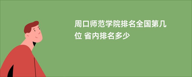 周口师范学院排名全国第几位 省内排名多少