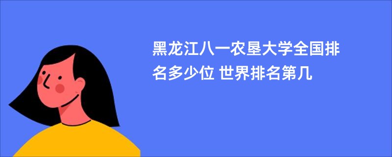 黑龙江八一农垦大学全国排名多少位 世界排名第几