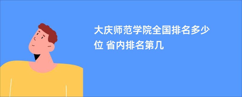 大庆师范学院全国排名多少位 省内排名第几