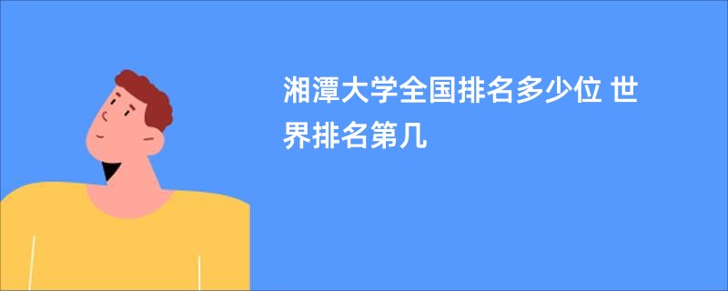 湘潭大学全国排名多少位 世界排名第几