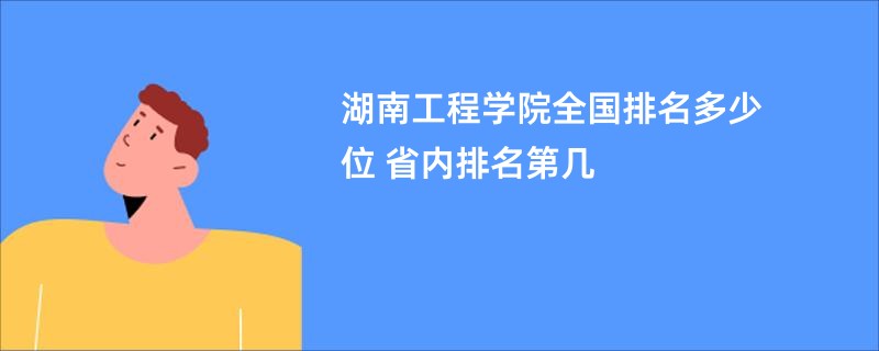 湖南工程学院全国排名多少位 省内排名第几