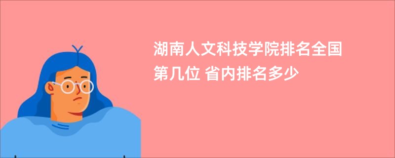 湖南人文科技学院排名全国第几位 省内排名多少