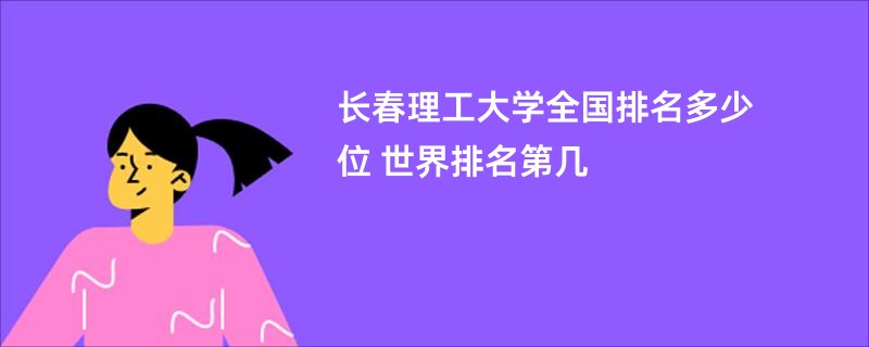 长春理工大学全国排名多少位 世界排名第几