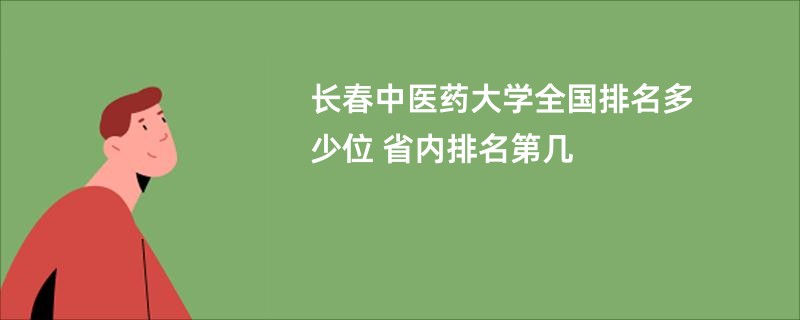 长春中医药大学全国排名多少位 省内排名第几