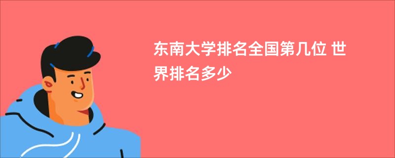 东南大学排名全国第几位 世界排名多少