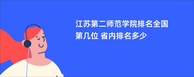 江苏第二师范学院排名全国第几位 省内排名多少