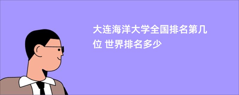 大连海洋大学全国排名第几位 世界排名多少