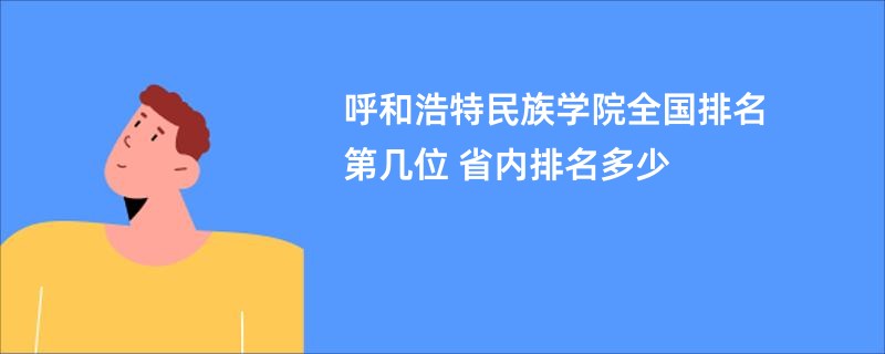 呼和浩特民族学院全国排名第几位 省内排名多少