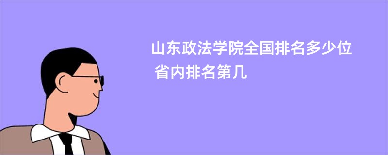 山东政法学院全国排名多少位 省内排名第几