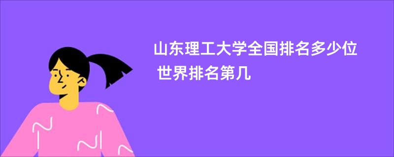 山东理工大学全国排名多少位 世界排名第几