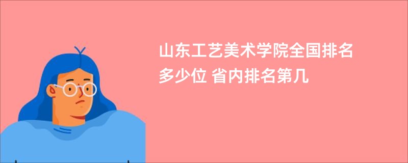 山东工艺美术学院全国排名多少位 省内排名第几