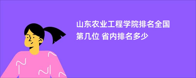 山东农业工程学院排名全国第几位 省内排名多少
