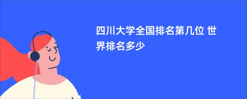 四川大学全国排名第几位 世界排名多少
