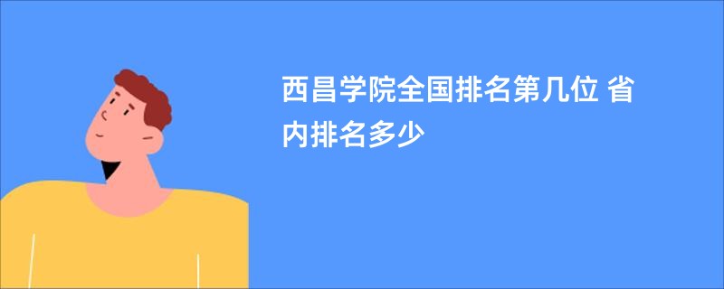 西昌学院全国排名第几位 省内排名多少