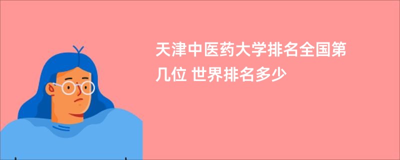 天津中医药大学排名全国第几位 世界排名多少