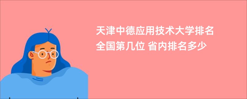 天津中德应用技术大学排名全国第几位 省内排名多少