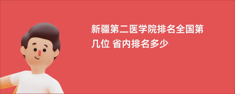 新疆第二医学院排名全国第几位 省内排名多少