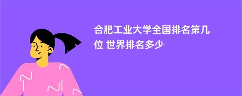 合肥工业大学全国排名第几位 世界排名多少