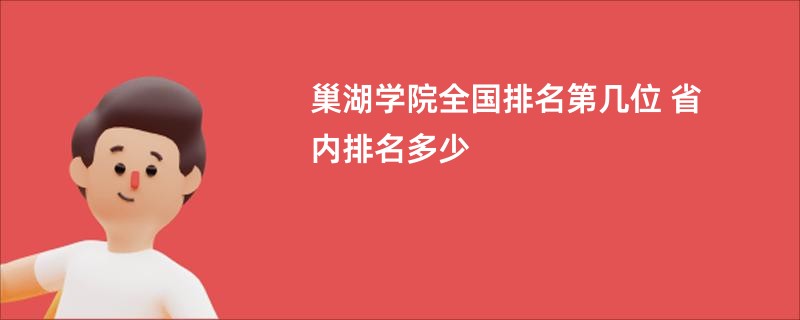 巢湖学院全国排名第几位 省内排名多少