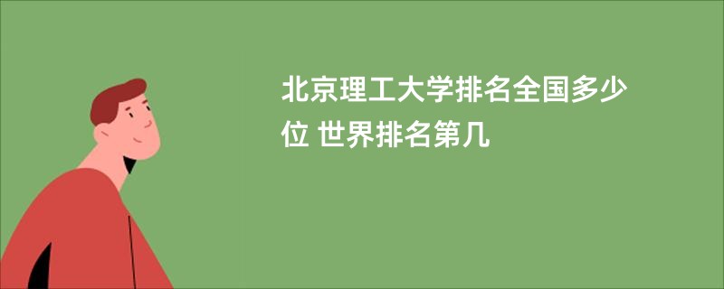 北京理工大学排名全国多少位 世界排名第几