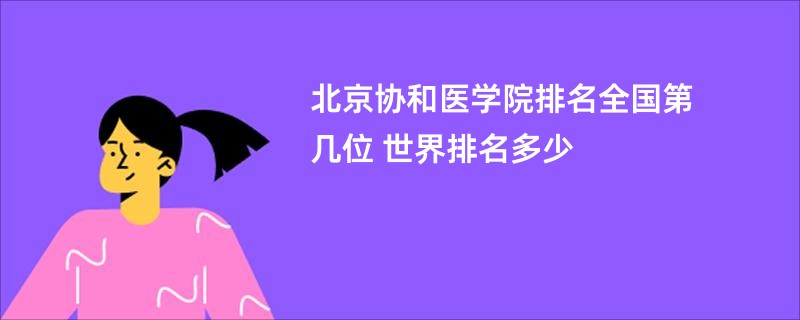 北京协和医学院排名全国第几位 世界排名多少