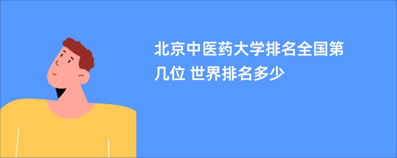 北京中医药大学排名全国第几位 世界排名多少