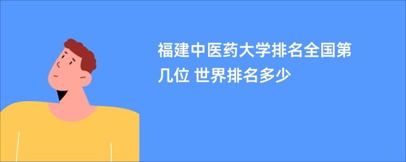 福建中医药大学排名全国第几位 世界排名多少