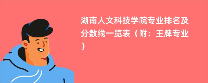 湖南人文科技学院专业排名及分数线一览表（附：王牌专业）
