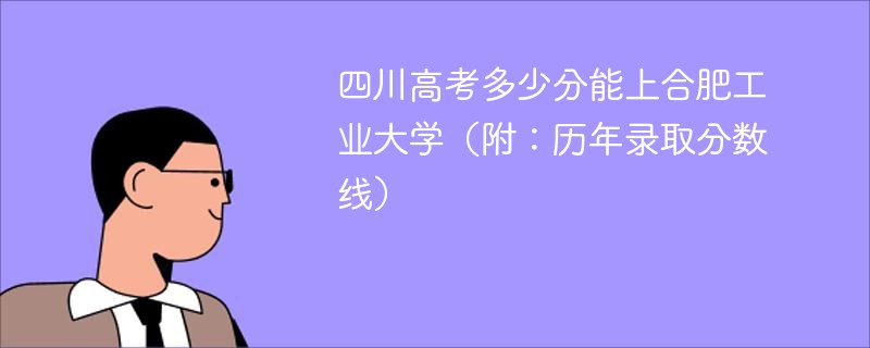 四川高考多少分能上合肥工业大学（附：历年录取分数线）