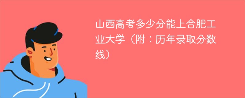 山西高考多少分能上合肥工业大学（附：历年录取分数线）