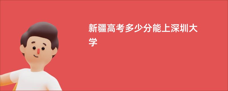 新疆高考多少分能上深圳大学