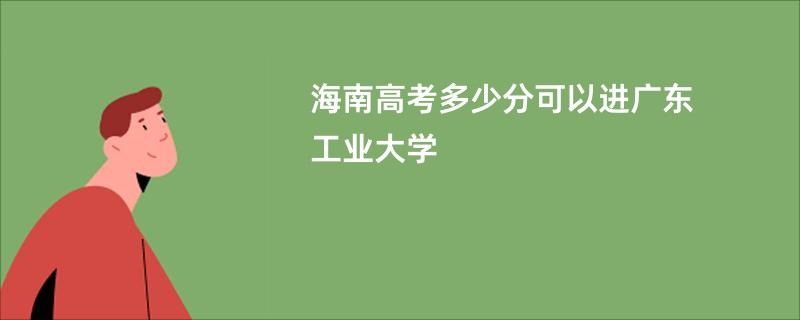 海南高考多少分可以进广东工业大学