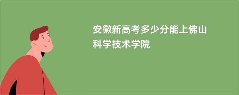 安徽新高考多少分能上佛山科学技术学院
