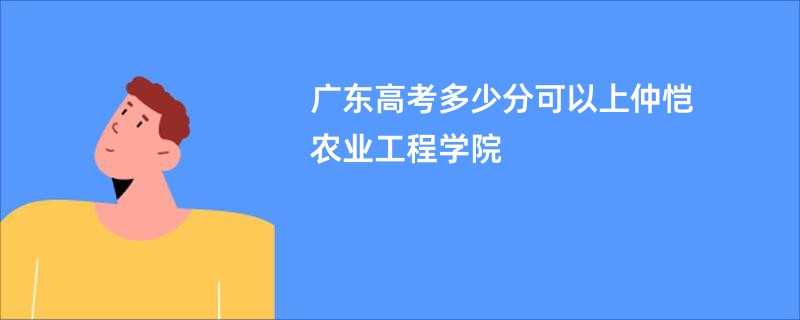 广东高考多少分可以上仲恺农业工程学院