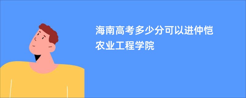 海南高考多少分可以进仲恺农业工程学院