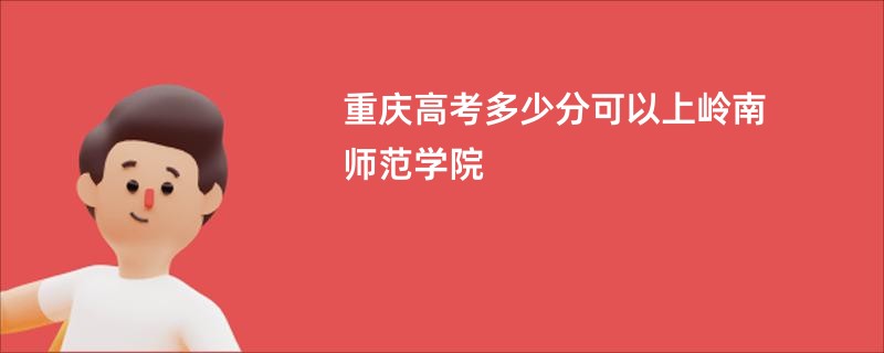 重庆高考多少分可以上岭南师范学院