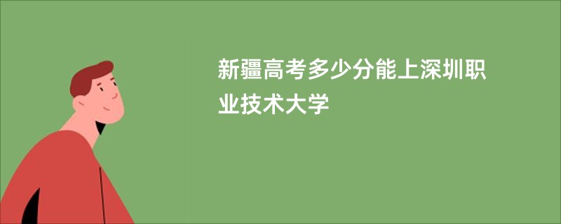 新疆高考多少分能上深圳职业技术大学