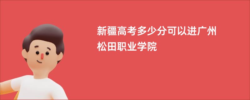 新疆高考多少分可以进广州松田职业学院
