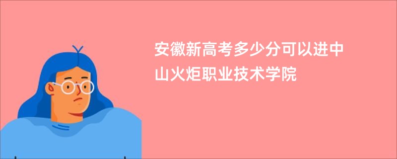 安徽新高考多少分可以进中山火炬职业技术学院