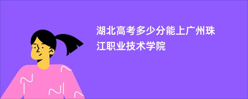 湖北高考多少分能上广州珠江职业技术学院