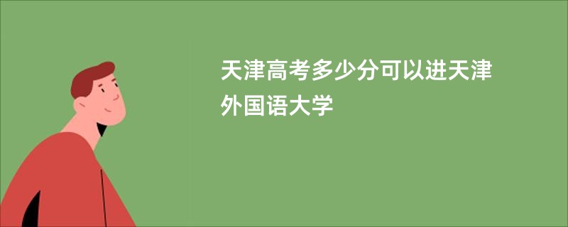 天津高考多少分可以进天津外国语大学