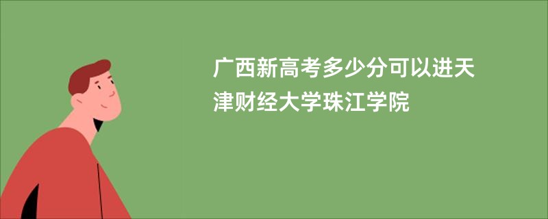 广西新高考多少分可以进天津财经大学珠江学院