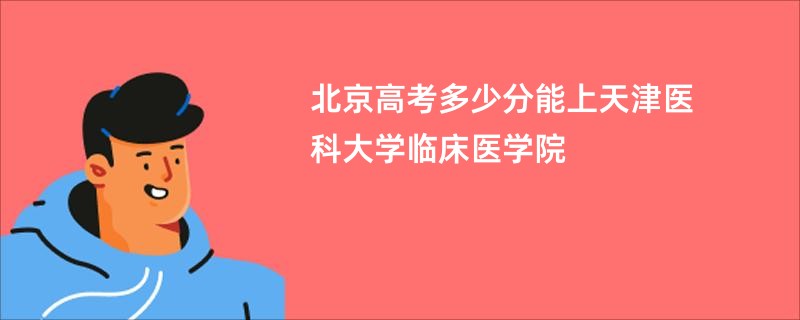北京高考多少分能上天津医科大学临床医学院
