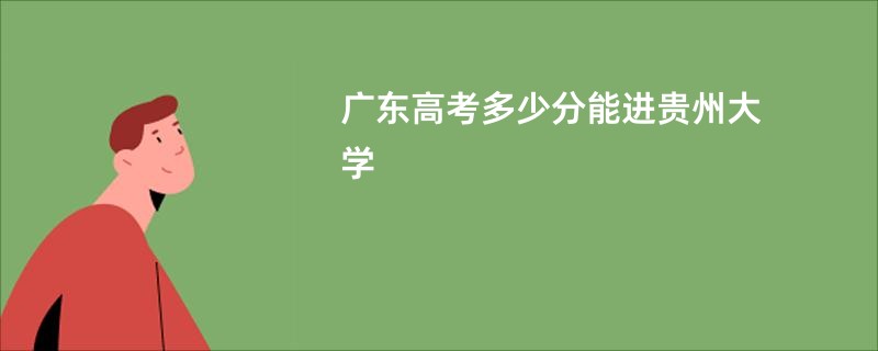 广东高考多少分能进贵州大学