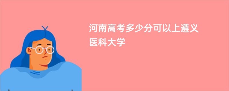 河南高考多少分可以上遵义医科大学