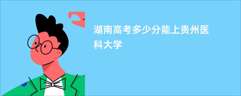 湖南高考多少分能上贵州医科大学